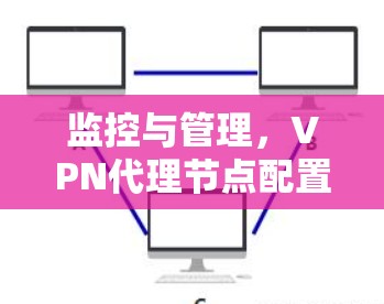 监控与管理，VPN代理节点配置指南