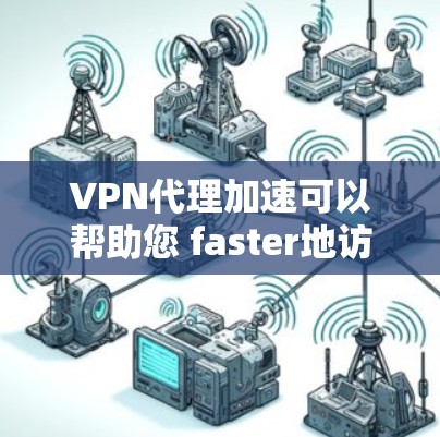 VPN代理加速可以帮助您 faster地访问互联网,提高您的网络连接速度。以下是一些常见的VPN代理加速方式和注意事项 VPN代理加速可以帮助您 faster地访问互联网,提高您的网络连接速度。以下是一些常见的VPN代理加速方式和注意事项