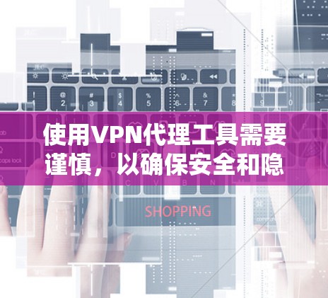使用VPN代理工具需要谨慎，以确保安全和隐私。以下是一个结构化的推荐和步骤指南