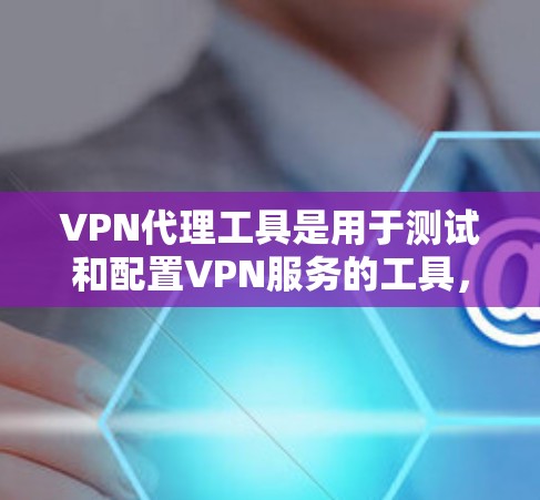 VPN代理工具是用于测试和配置VPN服务的工具,可以帮助用户验证网络连接、测试流量、查看网络配置等。以下是几个常用的VPN代理工具及其特点 VPN代理工具是用于测试和配置VPN服务的工具,可以帮助用户验证网络连接、测试流量、查看网络配置等。以下是几个常用的VPN代理工具及其特点