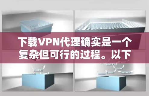 下载VPN代理确实是一个复杂但可行的过程。以下是详细的步骤指南 下载VPN代理确实是一个复杂但可行的过程。以下是详细的步骤指南
