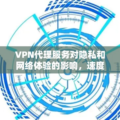 VPN代理服务对隐私和网络体验的影响,速度排行分析 VPN代理服务对隐私和网络体验的影响,速度排行分析