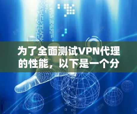 为了全面测试VPN代理的性能，以下是一个分步指南