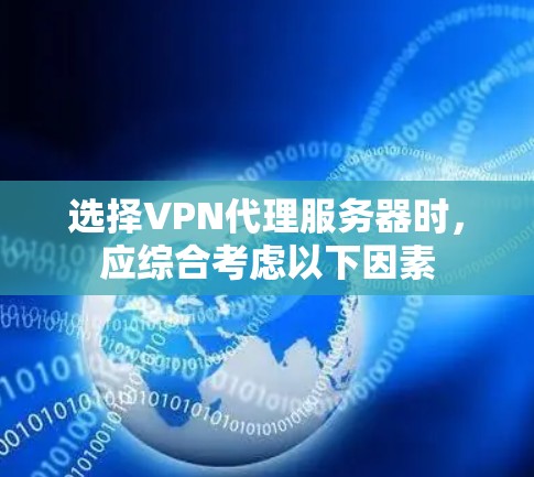 选择VPN代理服务器时,应综合考虑以下因素 选择VPN代理服务器时,应综合考虑以下因素