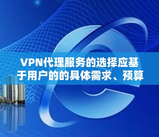 VPN代理服务的选择应基于用户的的具体需求、预算和使用场景。以下是对不同平台的总结,供参考 VPN代理服务的选择应基于用户的的具体需求、预算和使用场景。以下是对不同平台的总结,供参考