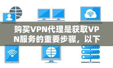购买VPN代理是获取VPN服务的重要步骤,以下是一步步的指南,帮助您更好地选择和使用 购买VPN代理是获取VPN服务的重要步骤,以下是一步步的指南,帮助您更好地选择和使用
