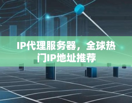IP代理服务器，全球热门IP地址推荐
