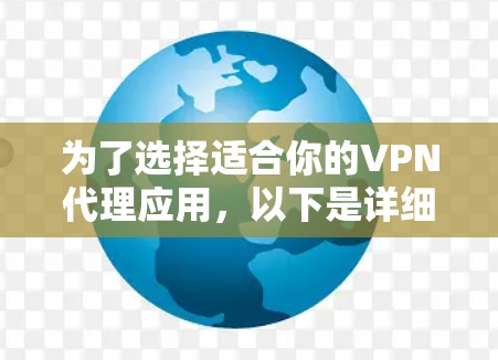 为了选择适合你的VPN代理应用,以下是详细的步骤和建议 为了选择适合你的VPN代理应用,以下是详细的步骤和建议