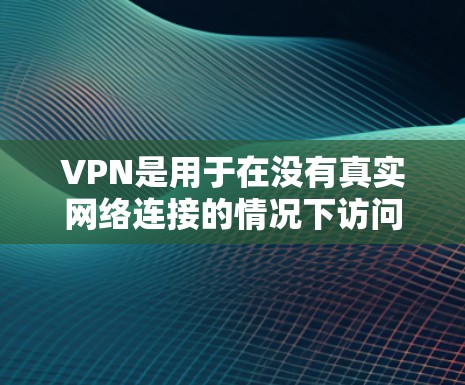 VPN是用于在没有真实网络连接的情况下访问网络资源的网络通信技术。以下是关于VPN工具的详细指南,帮助你更好地理解和使用这些工具 VPN是用于在没有真实网络连接的情况下访问网络资源的网络通信技术。以下是关于VPN工具的详细指南,帮助你更好地理解和使用这些工具