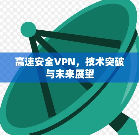 高速安全VPN,技术突破与未来展望 高速安全VPN,技术突破与未来展望