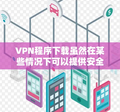 VPN程序下载虽然在某些情况下可以提供安全的网络连接,但下载时仍需谨慎,以避免潜在的安全风险。以下是下载VPN程序时的注意事项 VPN程序下载虽然在某些情况下可以提供安全的网络连接,但下载时仍需谨慎,以避免潜在的安全风险。以下是下载VPN程序时的注意事项