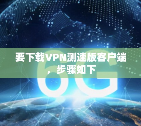 要下载VPN测速版客户端,步骤如下 要下载VPN测速版客户端,步骤如下