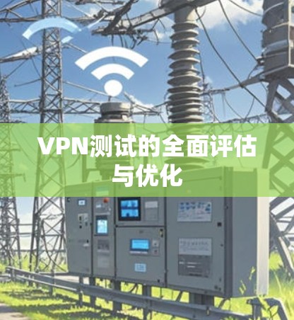 VPN测试的全面评估与优化 VPN测试的全面评估与优化