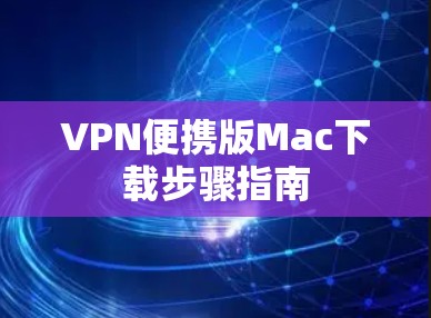 VPN便携版Mac下载步骤指南
