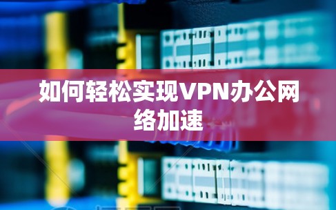 如何轻松实现VPN办公网络加速