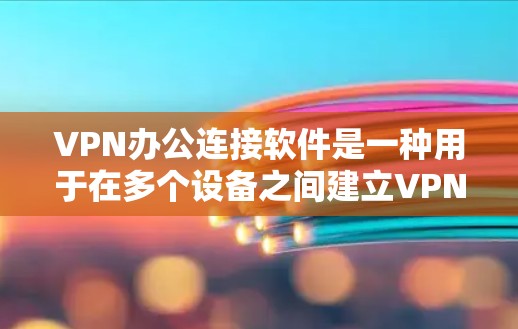 VPN办公连接软件是一种用于在多个设备之间建立VPN连接的工具。以下是使用该软件的详细步骤 VPN办公连接软件是一种用于在多个设备之间建立VPN连接的工具。以下是使用该软件的详细步骤