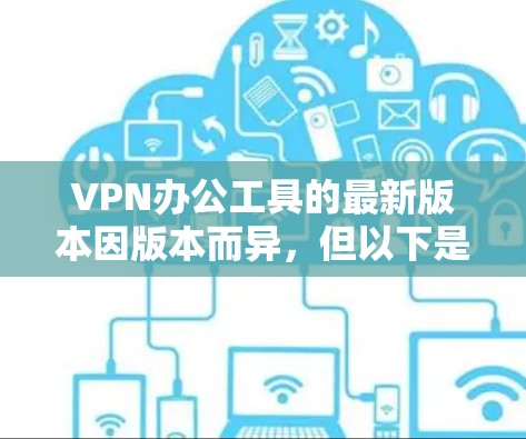 VPN办公工具的最新版本因版本而异,但以下是一些常见的VPN加速软件及其最新版本 VPN办公工具的最新版本因版本而异,但以下是一些常见的VPN加速软件及其最新版本