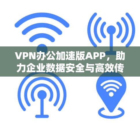 VPN办公加速版APP,助力企业数据安全与高效传输 VPN办公加速版APP,助力企业数据安全与高效传输