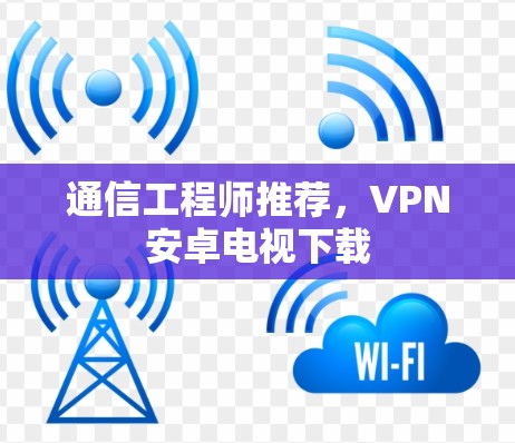 通信工程师推荐，VPN安卓电视下载
