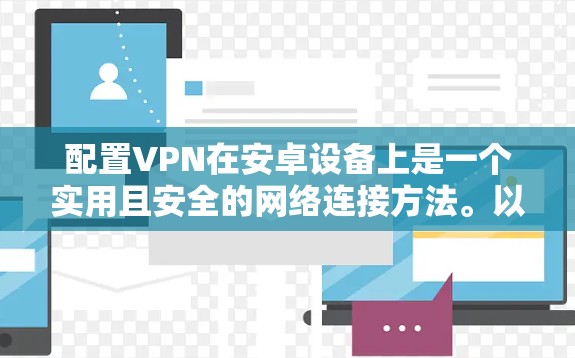 配置VPN在安卓设备上是一个实用且安全的网络连接方法。以下是详细的步骤指南,帮助你成功配置VPN 配置VPN在安卓设备上是一个实用且安全的网络连接方法。以下是详细的步骤指南,帮助你成功配置VPN