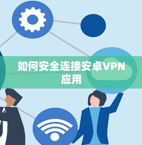 如何安全连接安卓VPN应用 如何安全连接安卓VPN应用