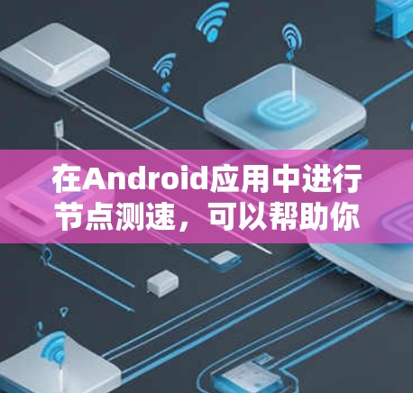 在Android应用中进行节点测速,可以帮助你了解应用在实际使用中的网络性能,确保数据传输和应用运行的稳定性和高效性。以下是分步指南,帮助你完成节点测速 在Android应用中进行节点测速,可以帮助你了解应用在实际使用中的网络性能,确保数据传输和应用运行的稳定性和高效性。以下是分步指南,帮助你完成节点测速