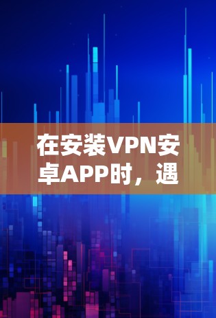在安装VPN安卓APP时,遇到设置中没有VPN选项的问题,可以通过以下步骤解决问题 在安装VPN安卓APP时,遇到设置中没有VPN选项的问题,可以通过以下步骤解决问题