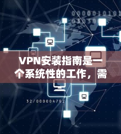 VPN安装指南是一个系统性的工作,需要从多个方面进行规划和执行。以下是一步步的指南 VPN安装指南是一个系统性的工作,需要从多个方面进行规划和执行。以下是一步步的指南