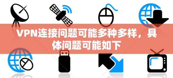 VPN连接问题可能多种多样,具体问题可能如下 VPN连接问题可能多种多样,具体问题可能如下