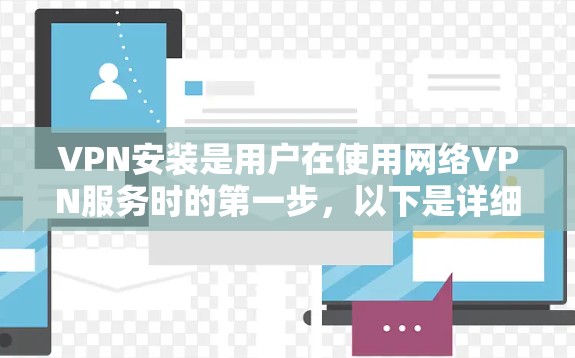 VPN安装是用户在使用网络VPN服务时的第一步,以下是详细的VPN安装教程 VPN安装是用户在使用网络VPN服务时的第一步,以下是详细的VPN安装教程