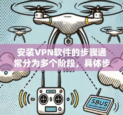 安装VPN软件的步骤通常分为多个阶段,具体步骤可能因软件而异。以下是一般性的步骤,适用于大多数主流VPN软件 安装VPN软件的步骤通常分为多个阶段,具体步骤可能因软件而异。以下是一般性的步骤,适用于大多数主流VPN软件