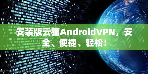 安装版云猫AndroidVPN,安全、便捷、轻松! 安装版云猫AndroidVPN,安全、便捷、轻松!