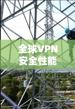 全球VPN安全性能,从加密到多因素认证,这些要素如何平衡你的安全需求? 全球VPN安全性能,从加密到多因素认证,这些要素如何平衡你的安全需求?