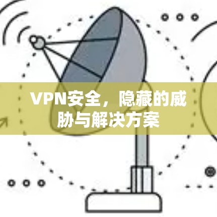 VPN安全，隐藏的威胁与解决方案