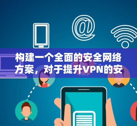 构建一个全面的安全网络方案,对于提升VPN的安全性至关重要。以下是一些关键步骤,帮助构建一个高效且安全的VPN安全网络 构建一个全面的安全网络方案,对于提升VPN的安全性至关重要。以下是一些关键步骤,帮助构建一个高效且安全的VPN安全网络
