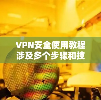 VPN安全使用教程涉及多个步骤和技巧,旨在确保数据和网络的安全。以下是详细的步骤和建议 VPN安全使用教程涉及多个步骤和技巧,旨在确保数据和网络的安全。以下是详细的步骤和建议