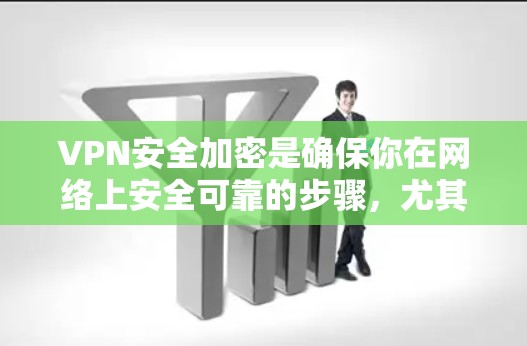 VPN安全加密是确保你在网络上安全可靠的步骤，尤其是对于加密内容或数据而言。以下是一些基础的安全加密教程，帮助你更好地保护自己