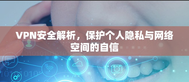VPN安全解析，保护个人隐私与网络空间的自信