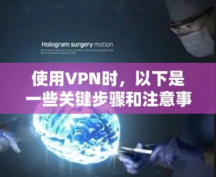 使用VPN时,以下是一些关键步骤和注意事项 使用VPN时,以下是一些关键步骤和注意事项
