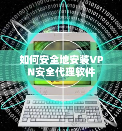 如何安全地安装VPN安全代理软件 如何安全地安装VPN安全代理软件