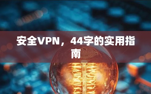 安全VPN,44字的实用指南 安全VPN,44字的实用指南
