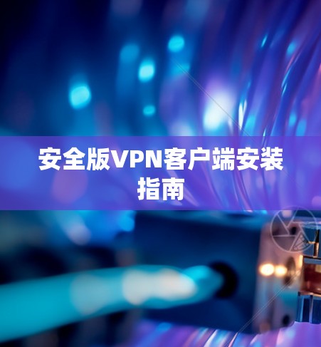 安全版VPN客户端安装指南 安全版VPN客户端安装指南
