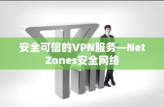 安全可信的VPN服务—NetZones安全网络 安全可信的VPN服务—NetZones安全网络