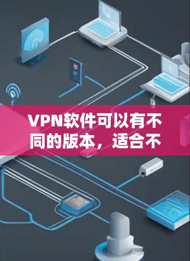 VPN软件可以有不同的版本,适合不同的需求。以下是一些在Windows上可以使用的VPN软件 VPN软件可以有不同的版本,适合不同的需求。以下是一些在Windows上可以使用的VPN软件