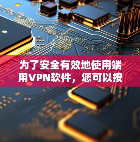 为了安全有效地使用端用VPN软件，您可以按照以下步骤进行安装和管理