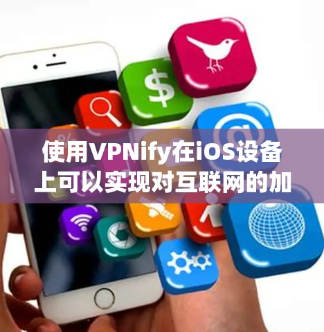 使用VPNify在iOS设备上可以实现对互联网的加密访问,方便用户在设备上进行实时通信或访问互联网。以下是一个详细的步骤指南 使用VPNify在iOS设备上可以实现对互联网的加密访问,方便用户在设备上进行实时通信或访问互联网。以下是一个详细的步骤指南