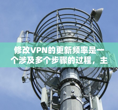修改VPN的更新频率是一个涉及多个步骤的过程,主要分为以下步骤 修改VPN的更新频率是一个涉及多个步骤的过程,主要分为以下步骤