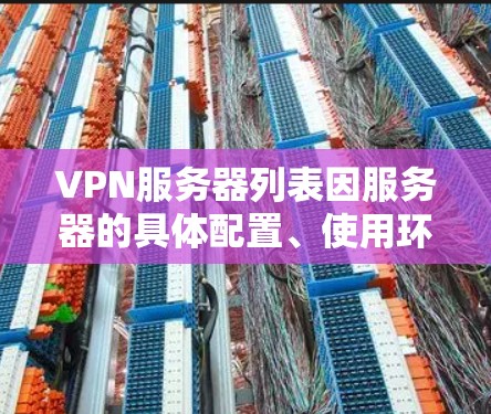 VPN服务器列表因服务器的具体配置、使用环境以及个人需求而有所不同。以下是一些常见的VPN服务器类型及其配置方法,供你参考 VPN服务器列表因服务器的具体配置、使用环境以及个人需求而有所不同。以下是一些常见的VPN服务器类型及其配置方法,供你参考