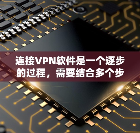 连接VPN软件是一个逐步的过程,需要结合多个步骤来完成。以下是详细的步骤指南,帮助您顺利连接到目标网络 连接VPN软件是一个逐步的过程,需要结合多个步骤来完成。以下是详细的步骤指南,帮助您顺利连接到目标网络