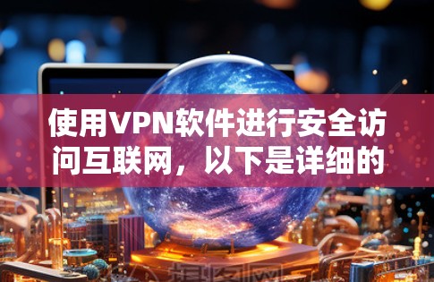 使用VPN软件进行安全访问互联网,以下是详细的步骤指南 使用VPN软件进行安全访问互联网,以下是详细的步骤指南